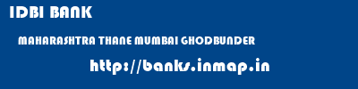 IDBI BANK  MAHARASHTRA THANE MUMBAI GHODBUNDER  banks information 